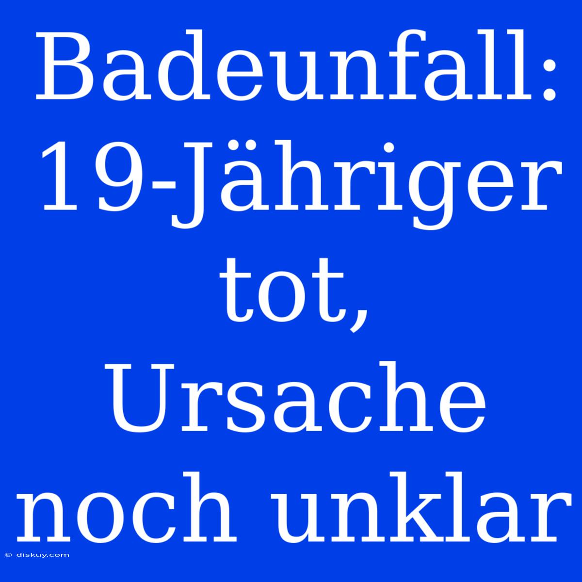 Badeunfall: 19-Jähriger Tot, Ursache Noch Unklar