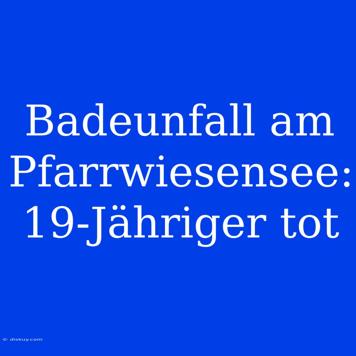 Badeunfall Am Pfarrwiesensee: 19-Jähriger Tot