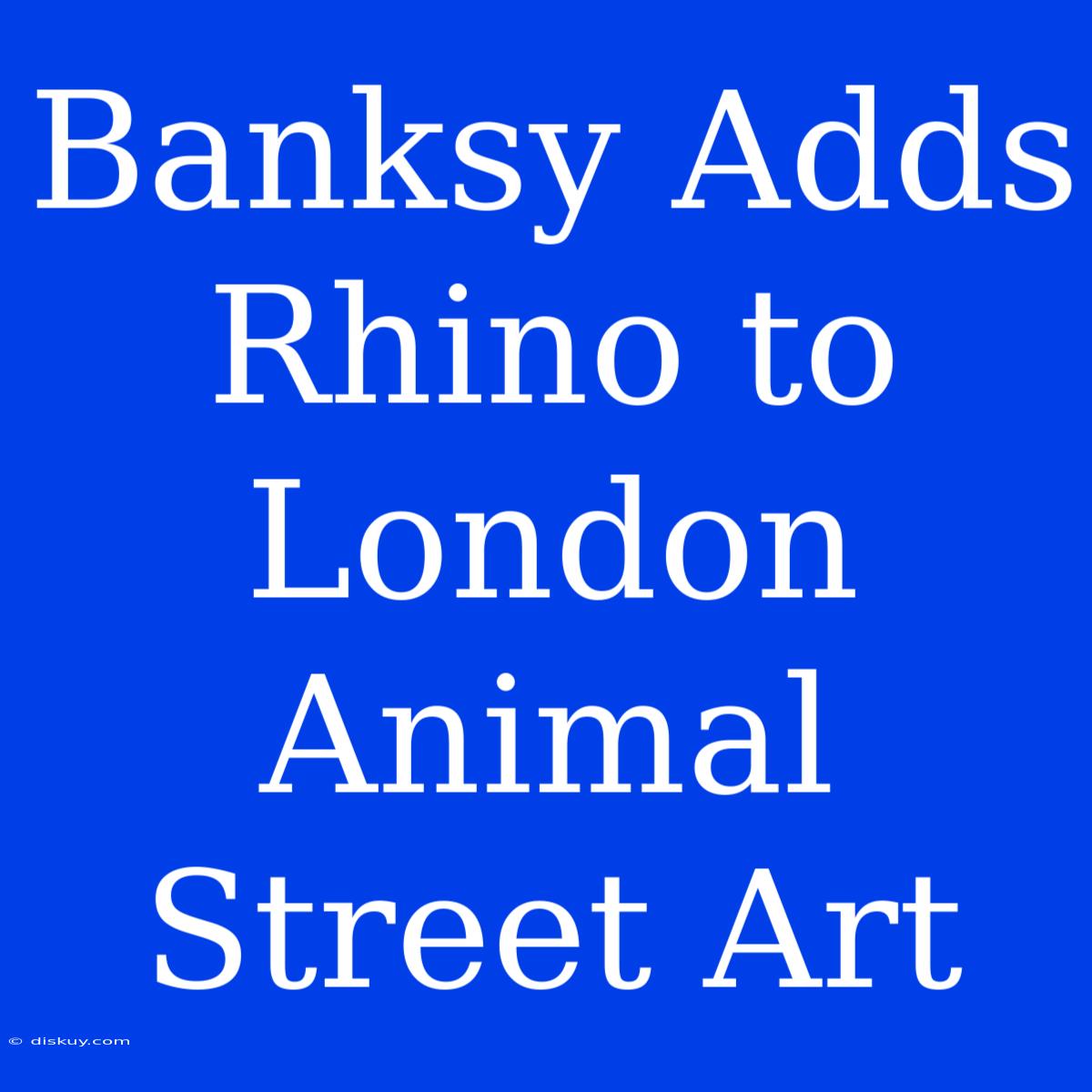 Banksy Adds Rhino To London Animal Street Art