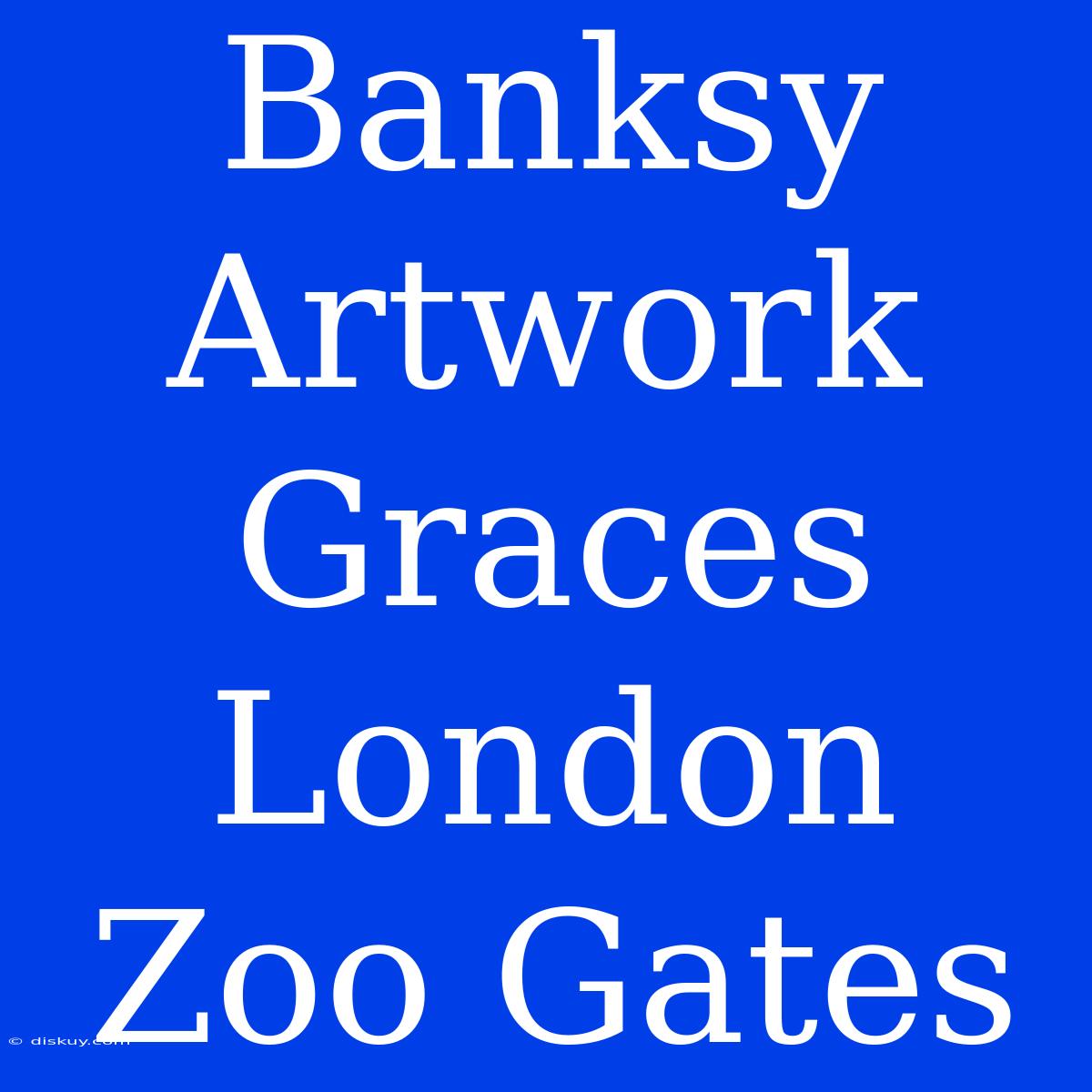 Banksy Artwork Graces London Zoo Gates