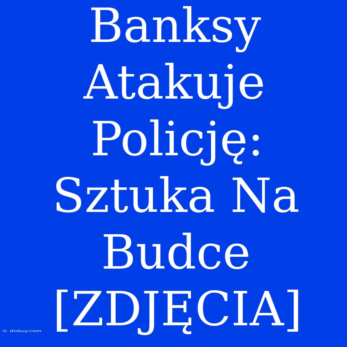 Banksy Atakuje Policję: Sztuka Na Budce [ZDJĘCIA]