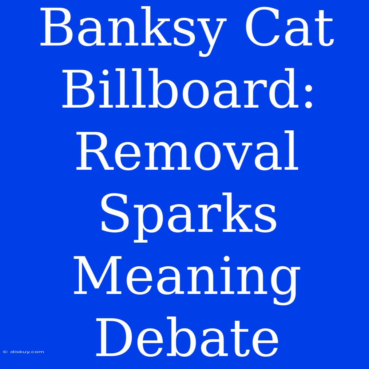 Banksy Cat Billboard: Removal Sparks Meaning Debate