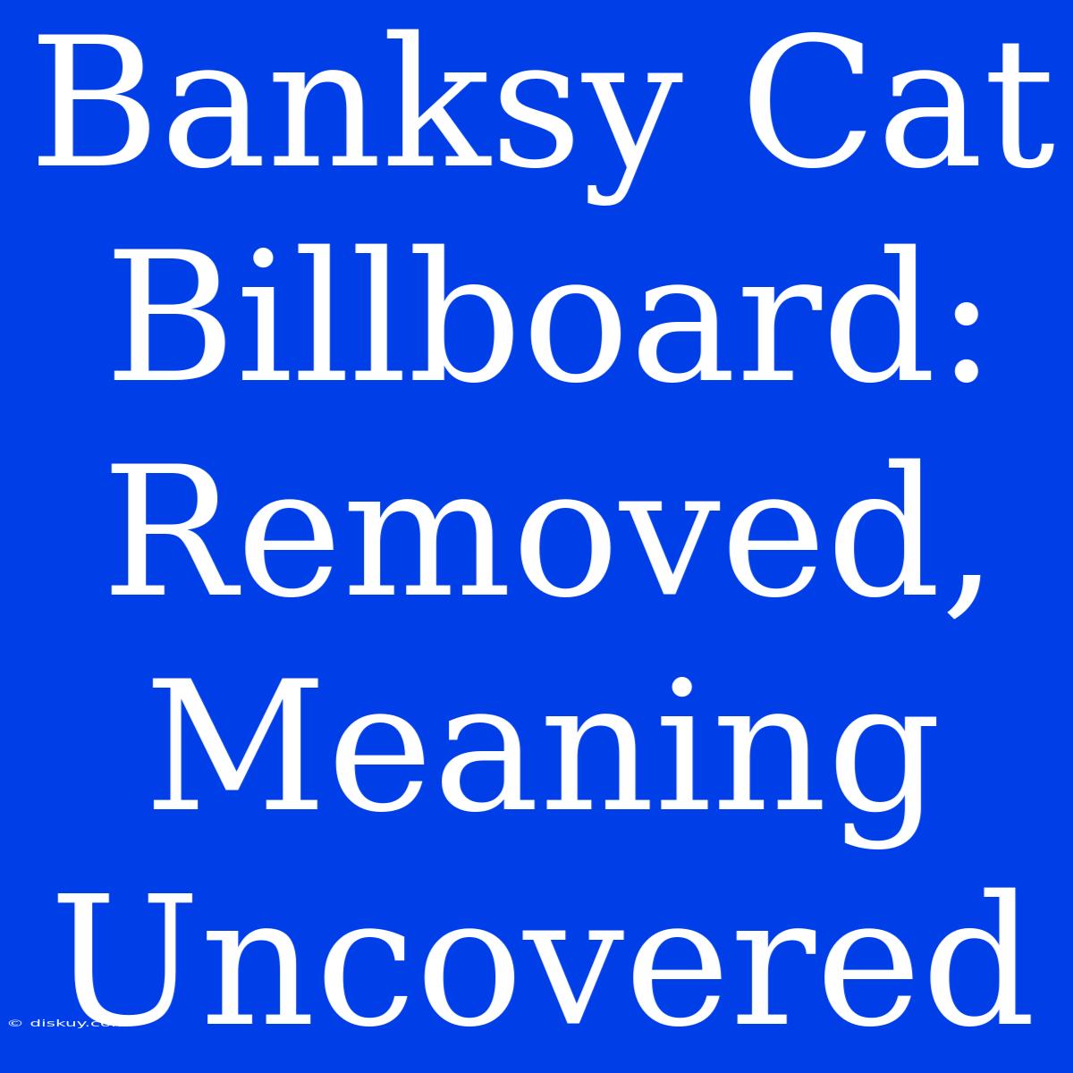 Banksy Cat Billboard:  Removed, Meaning Uncovered