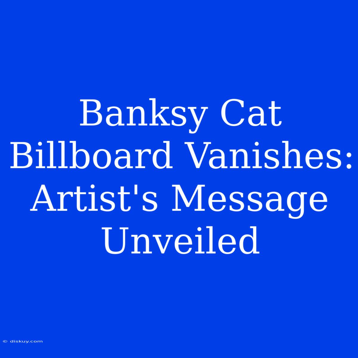 Banksy Cat Billboard Vanishes: Artist's Message Unveiled