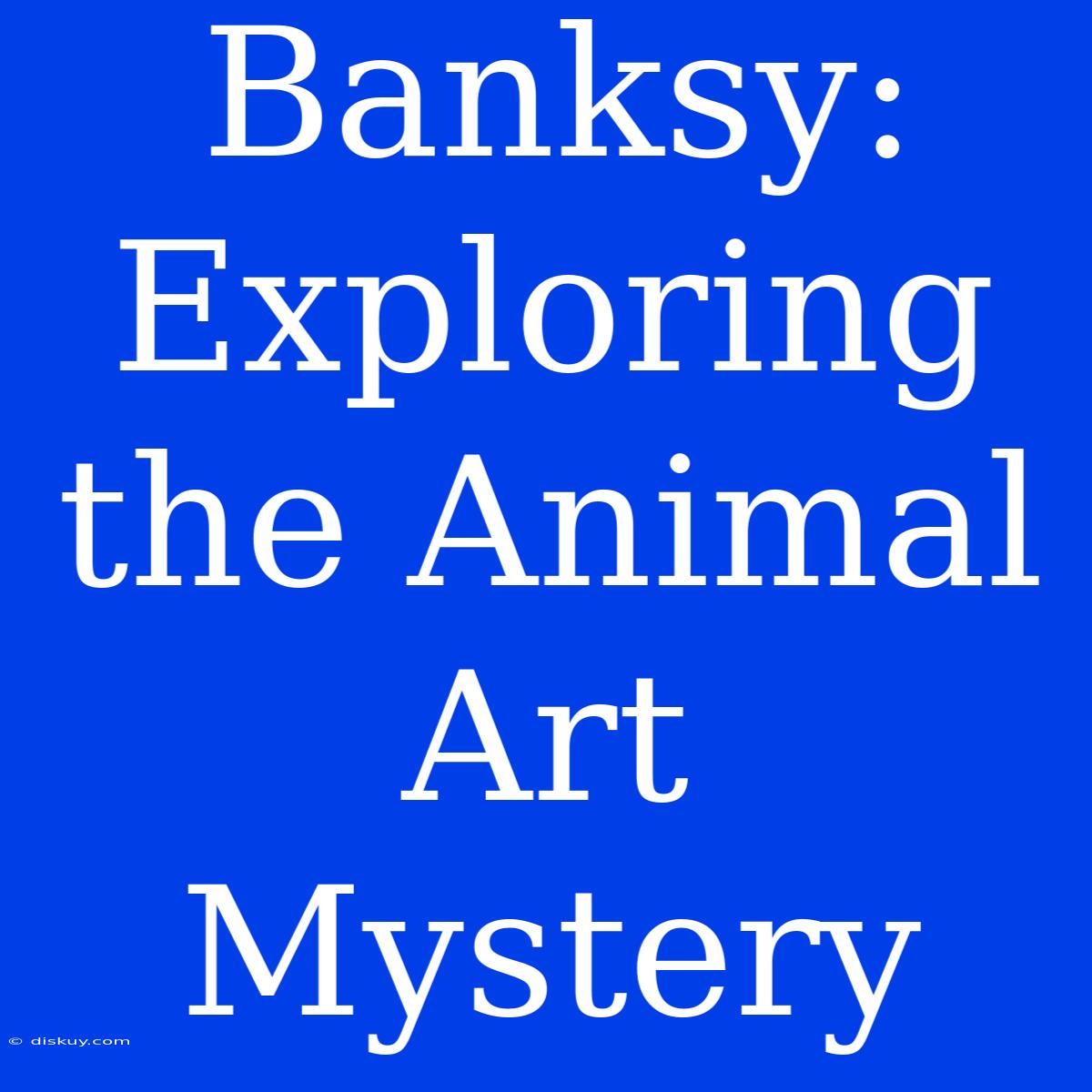 Banksy: Exploring The Animal Art Mystery