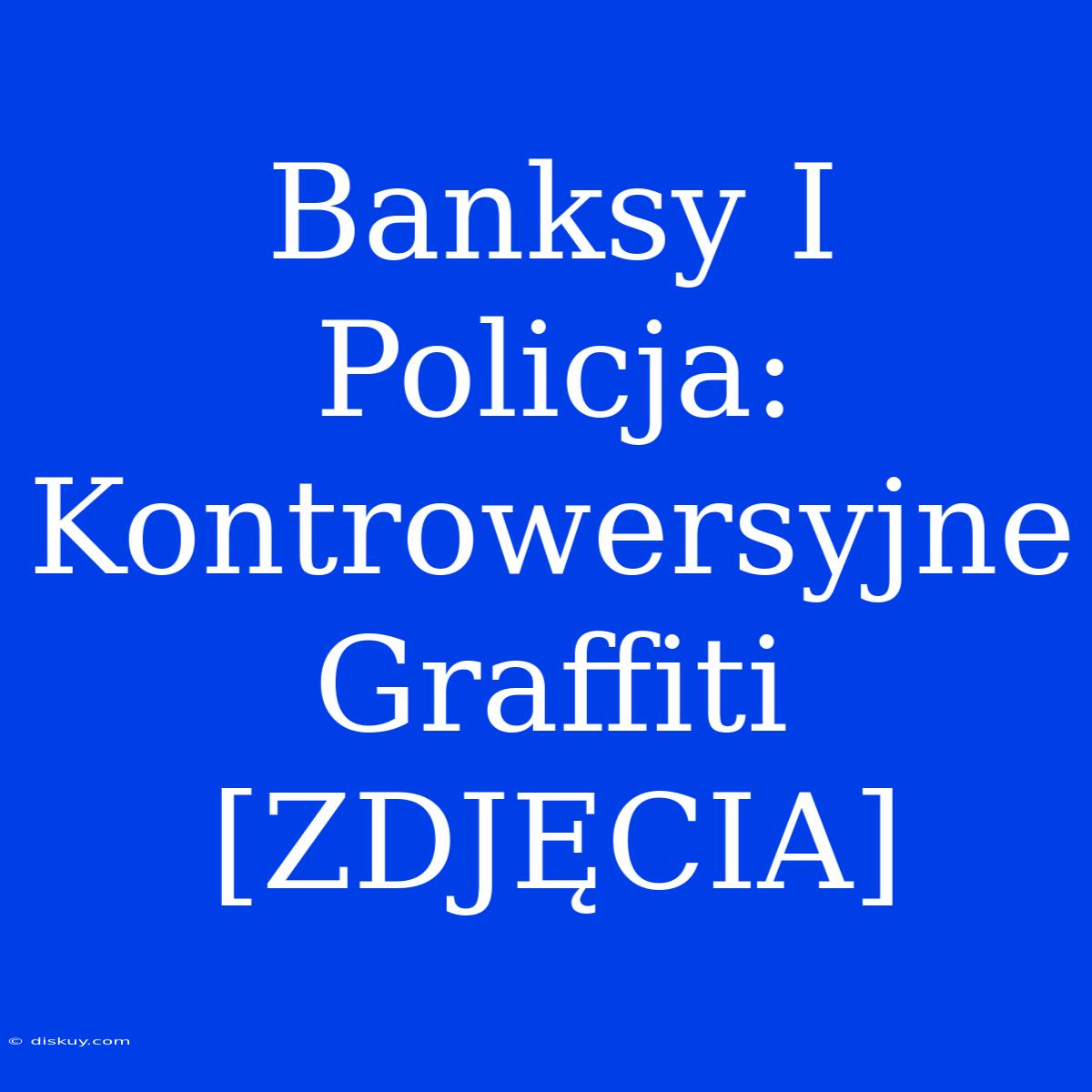 Banksy I Policja: Kontrowersyjne Graffiti [ZDJĘCIA]