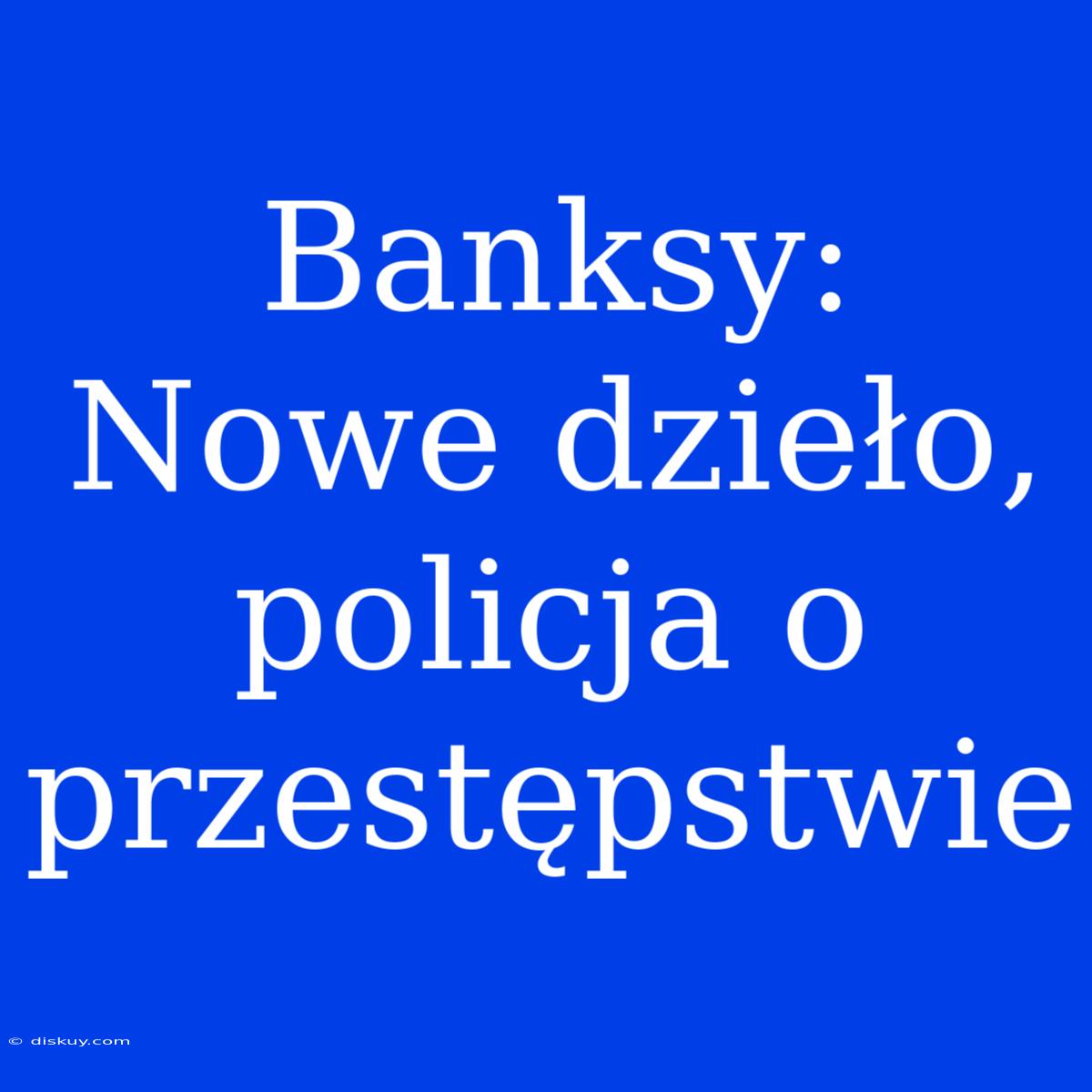 Banksy: Nowe Dzieło, Policja O Przestępstwie