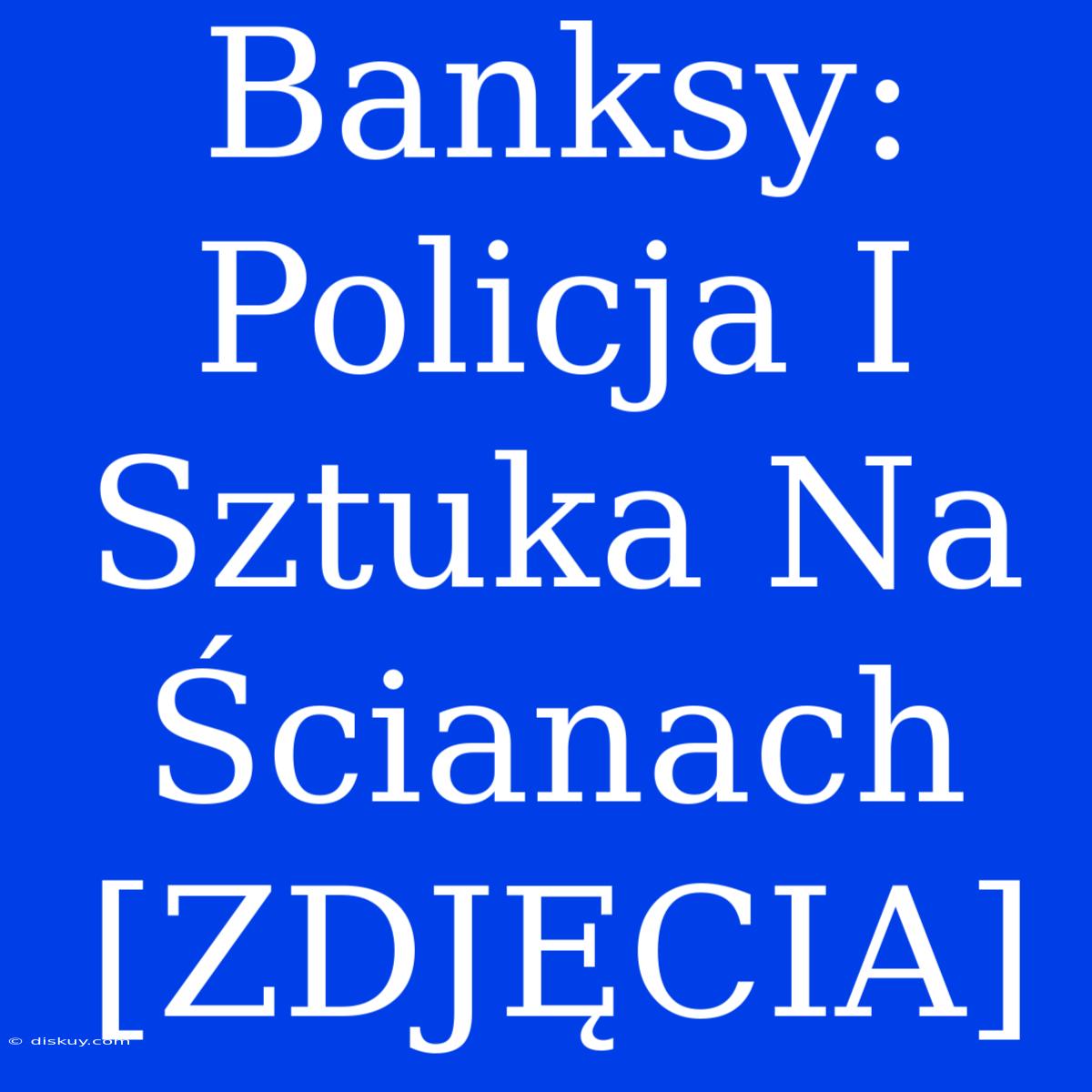 Banksy: Policja I Sztuka Na Ścianach [ZDJĘCIA]