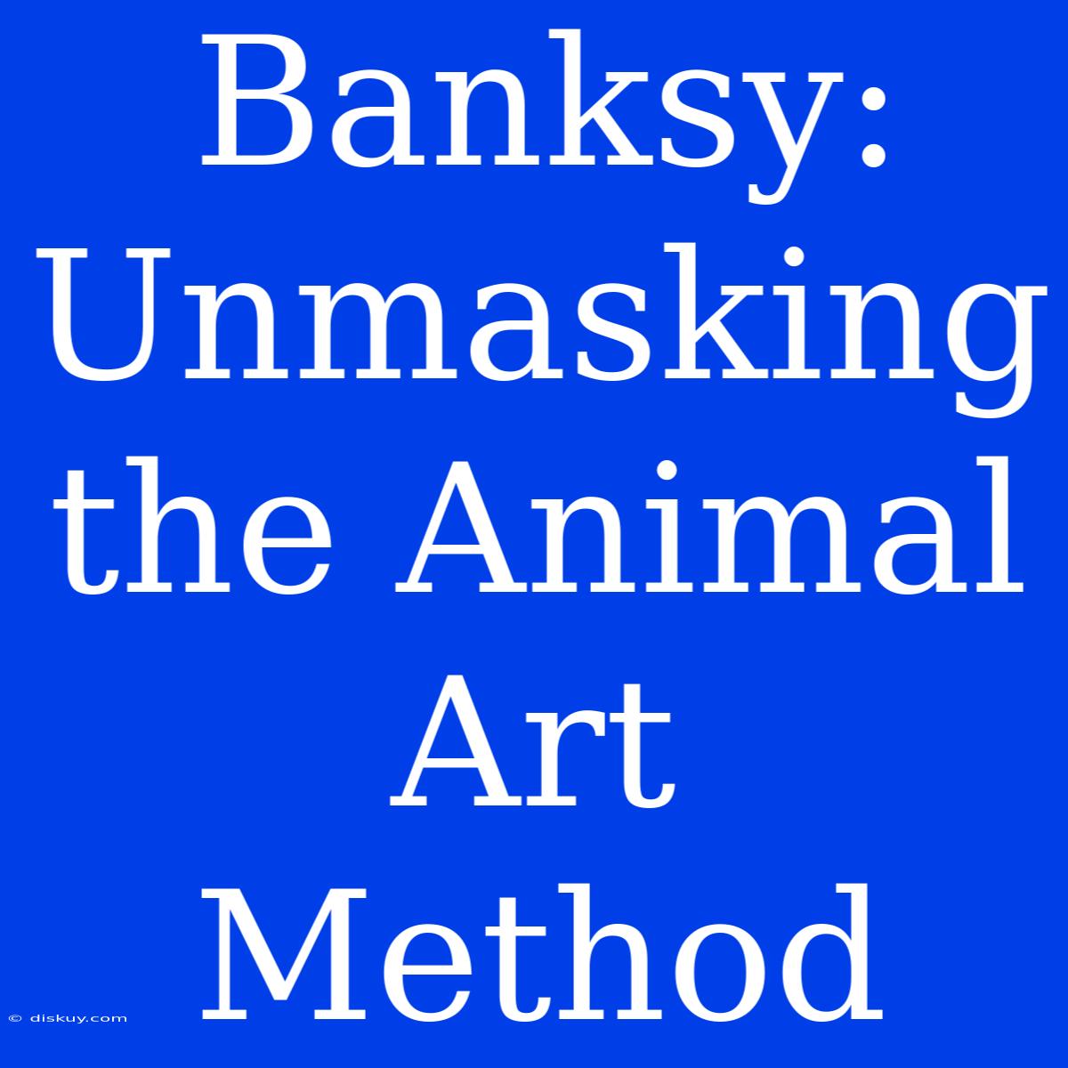 Banksy: Unmasking The Animal Art Method