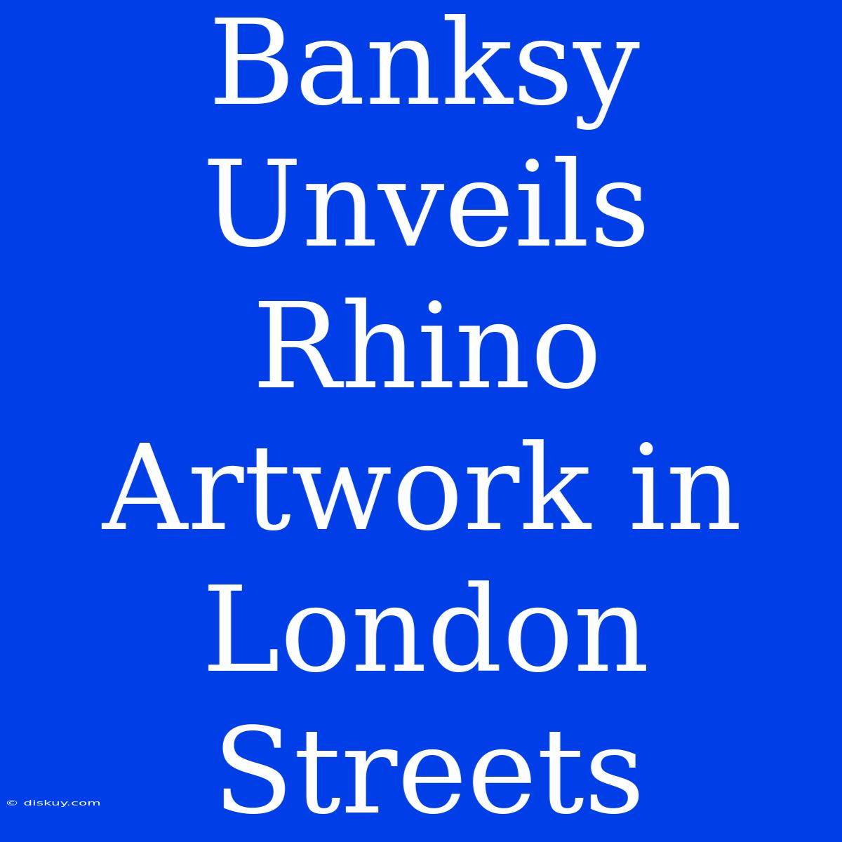 Banksy Unveils Rhino Artwork In London Streets