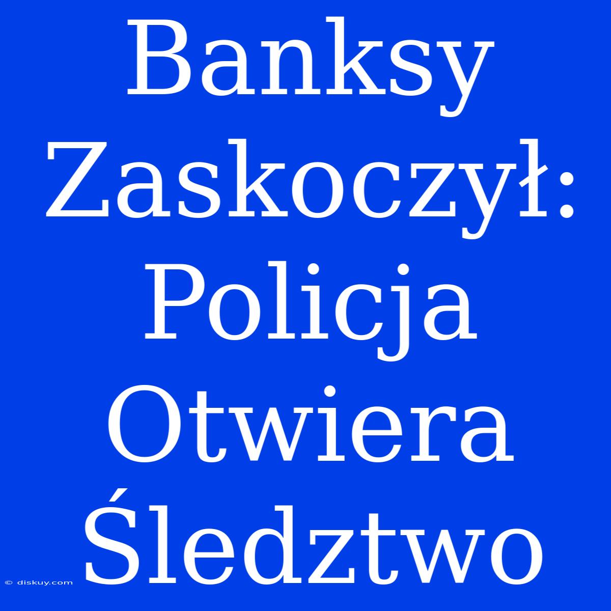 Banksy Zaskoczył: Policja Otwiera Śledztwo