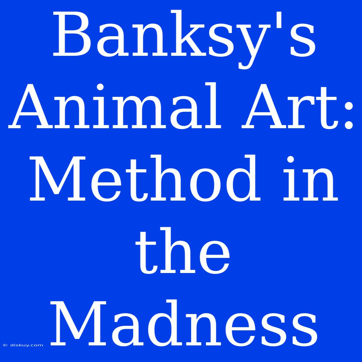 Banksy's Animal Art: Method In The Madness