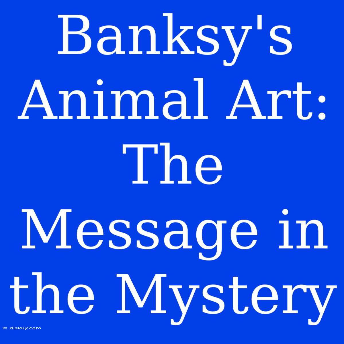 Banksy's Animal Art: The Message In The Mystery