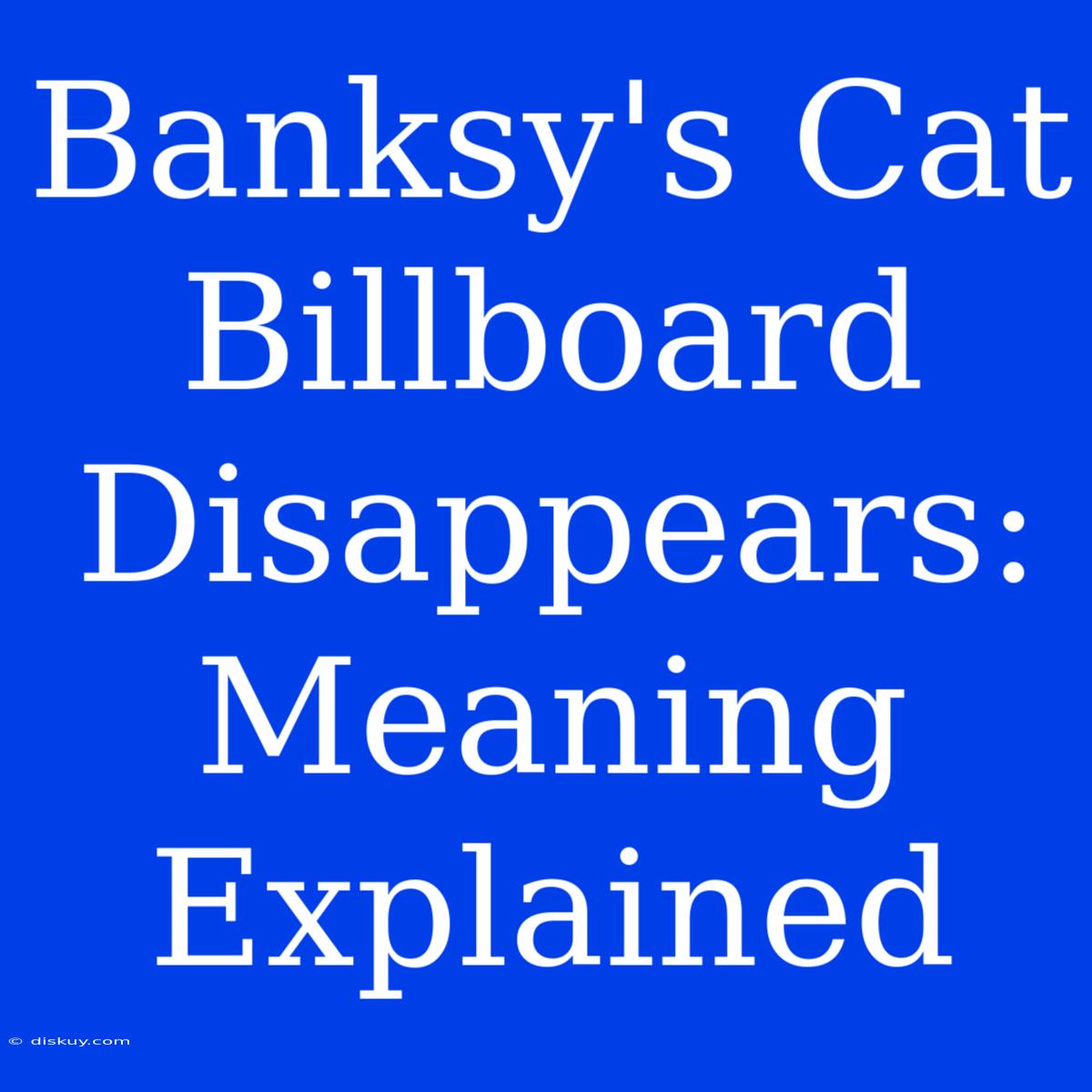 Banksy's Cat Billboard Disappears:  Meaning Explained