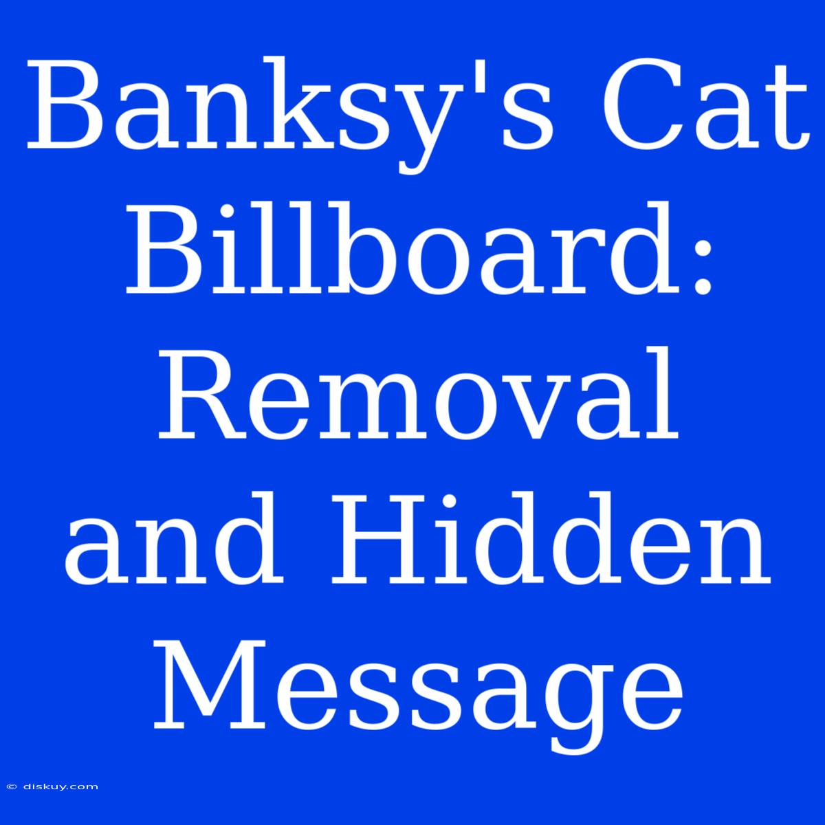 Banksy's Cat Billboard: Removal And Hidden Message