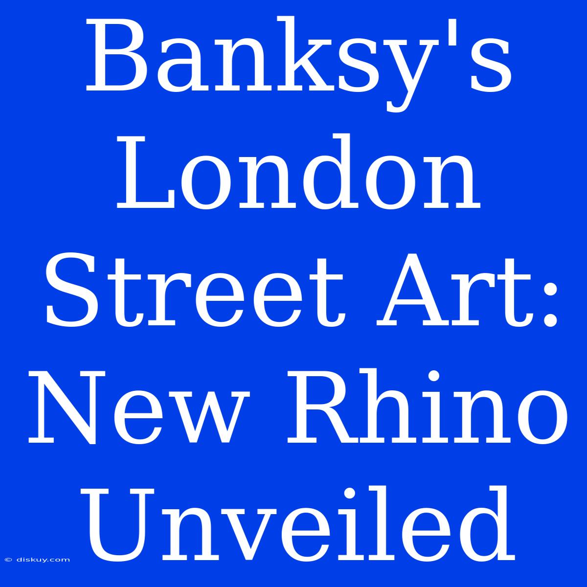 Banksy's London Street Art: New Rhino Unveiled