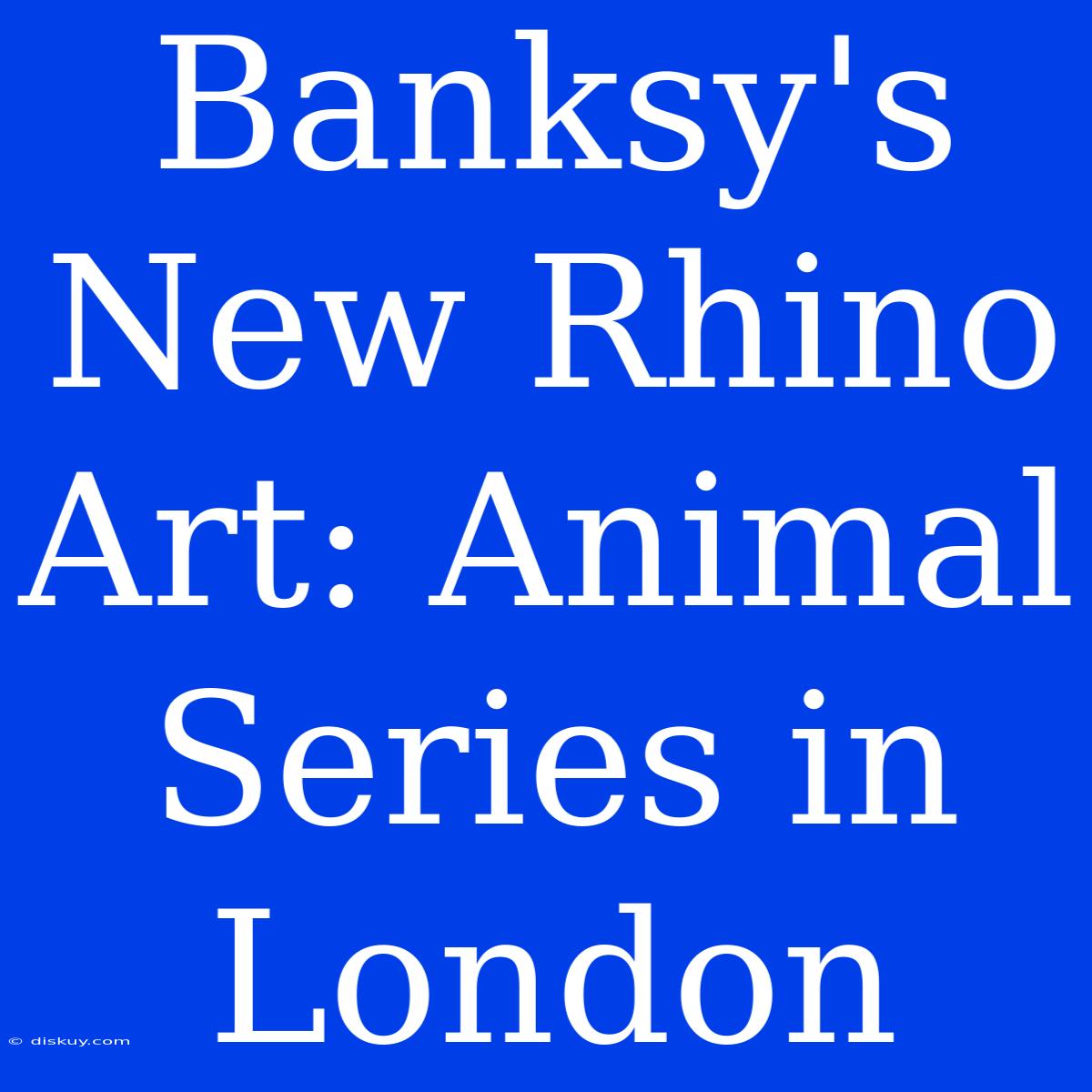 Banksy's New Rhino Art: Animal Series In London