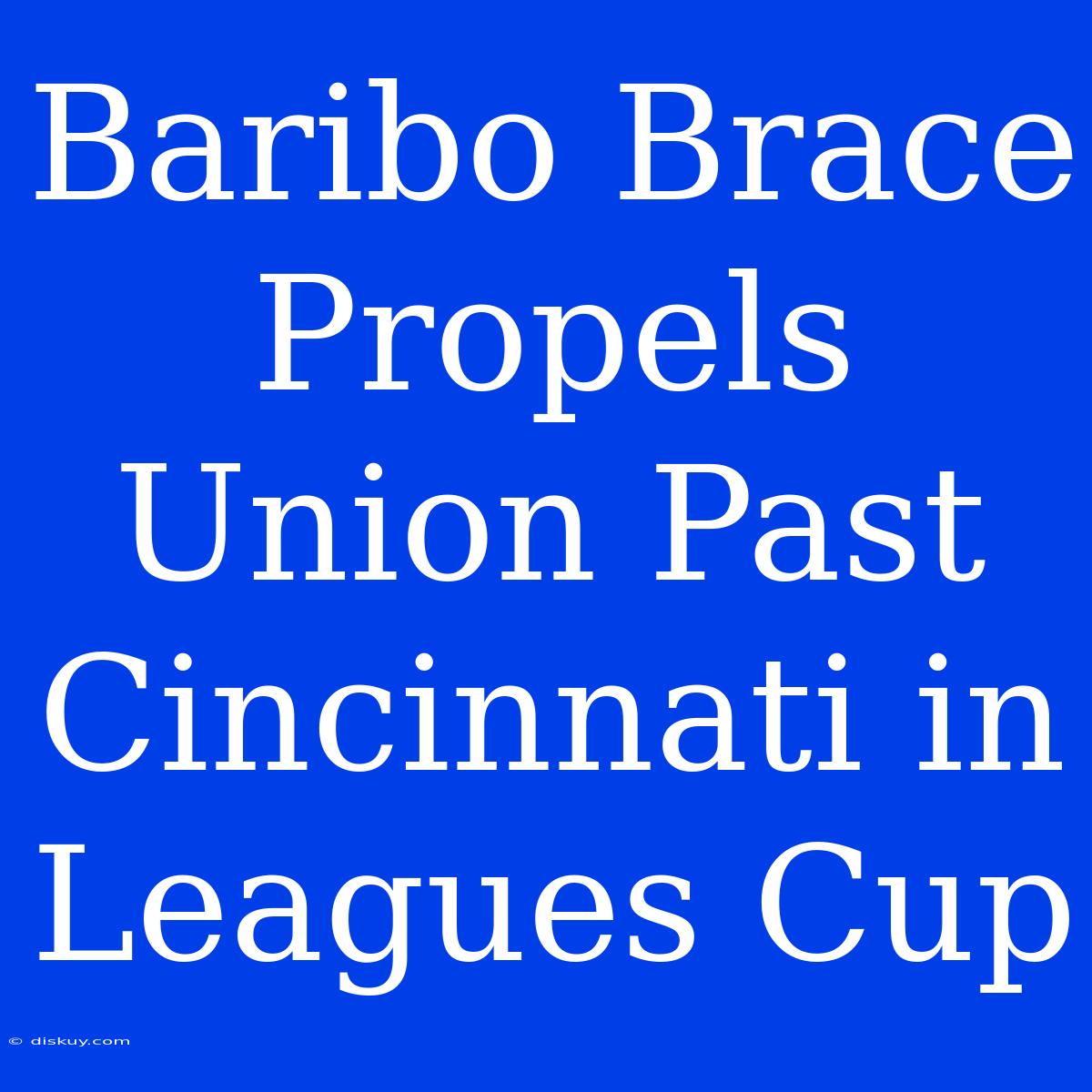 Baribo Brace Propels Union Past Cincinnati In Leagues Cup