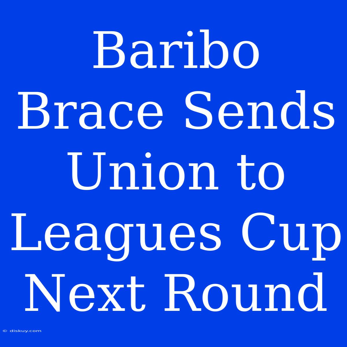 Baribo Brace Sends Union To Leagues Cup Next Round