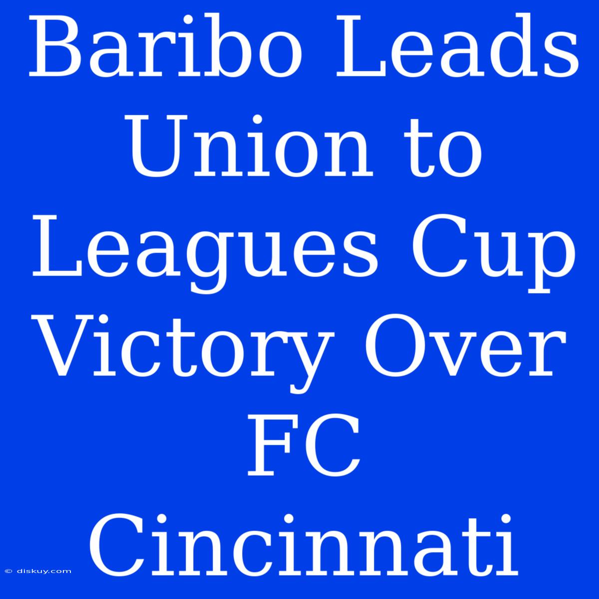 Baribo Leads Union To Leagues Cup Victory Over FC Cincinnati