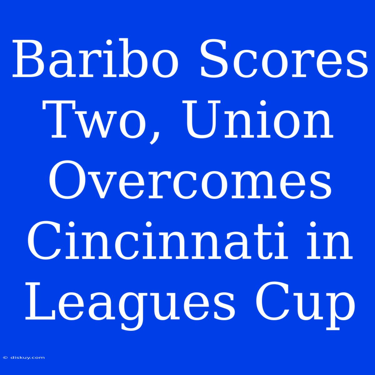 Baribo Scores Two, Union Overcomes Cincinnati In Leagues Cup