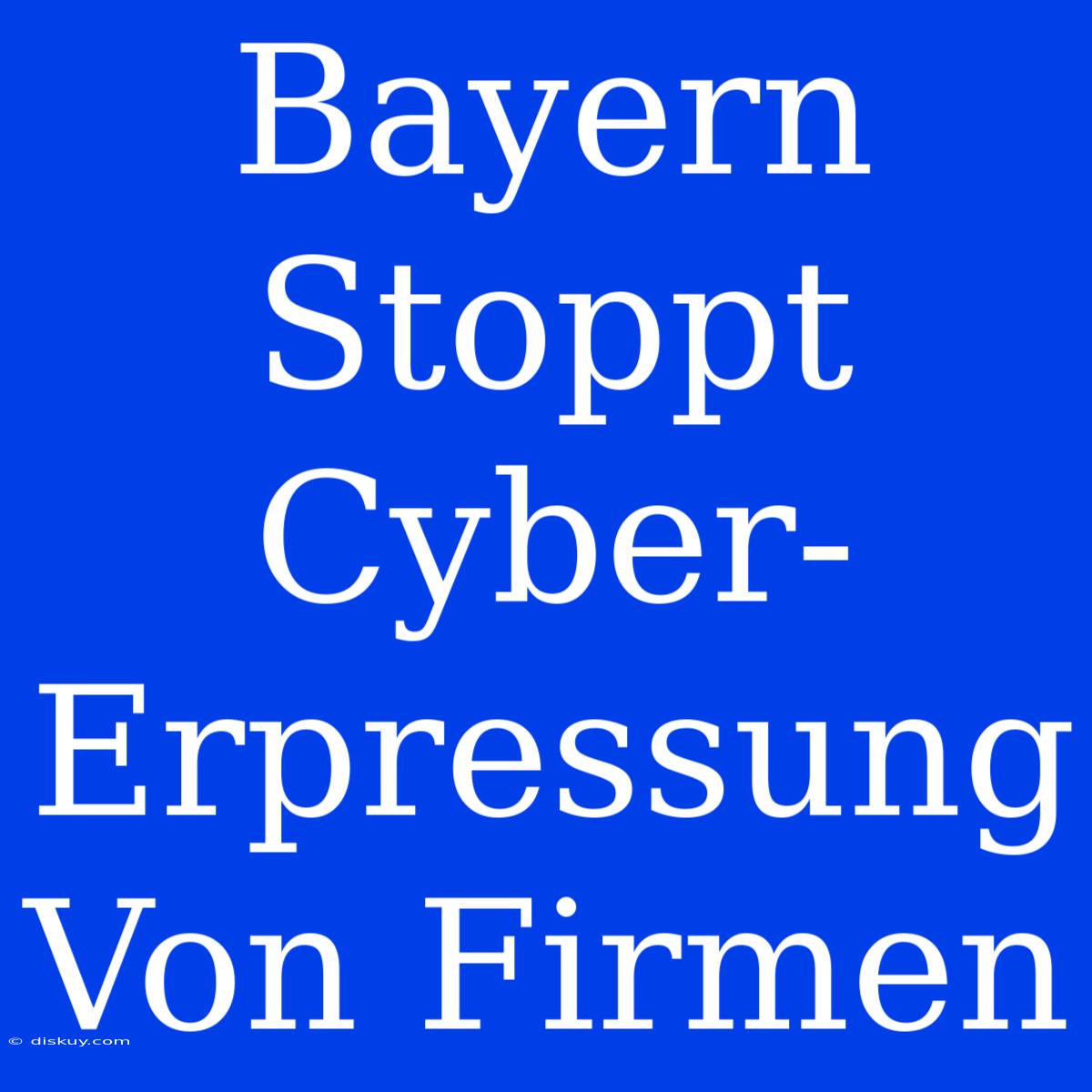 Bayern Stoppt Cyber-Erpressung Von Firmen