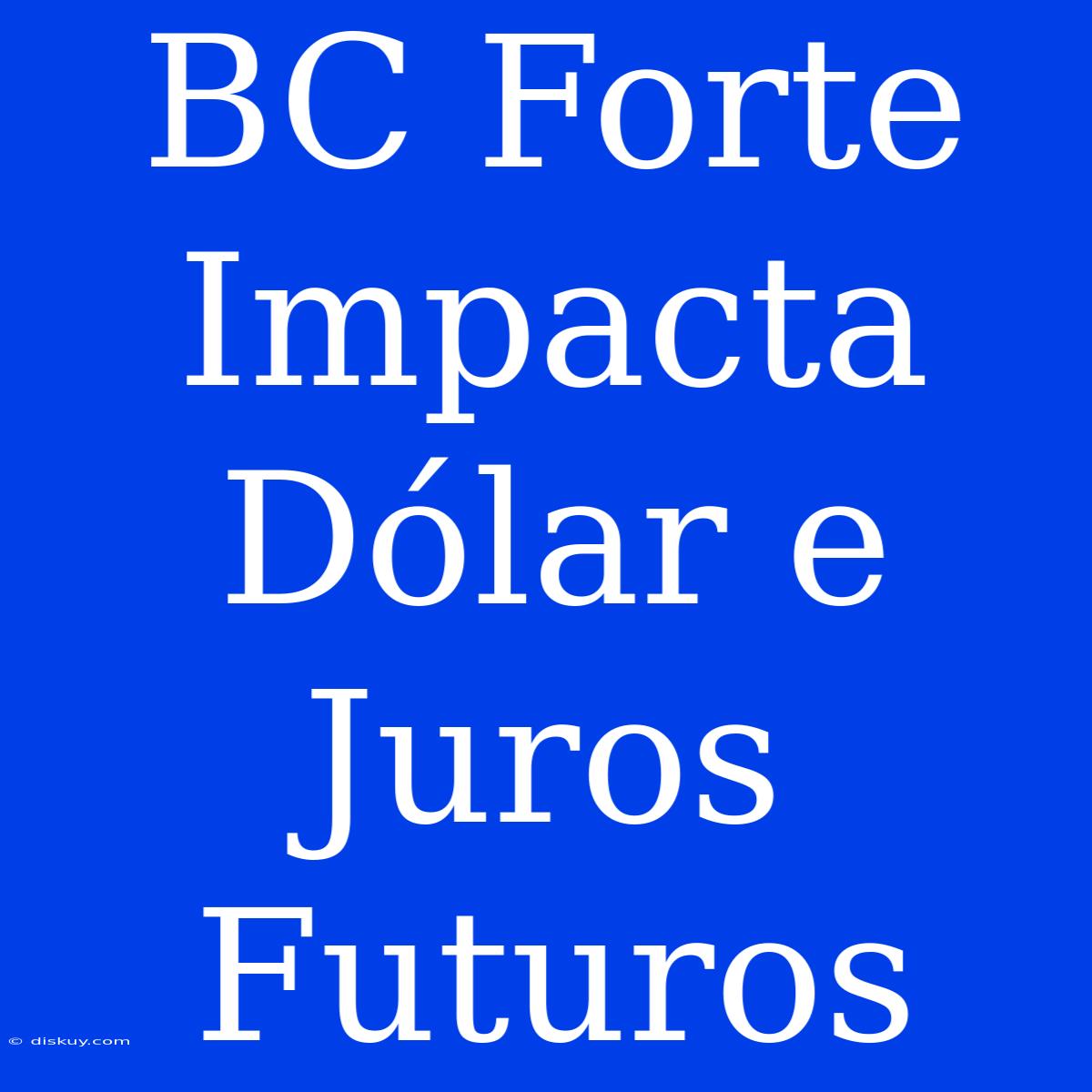 BC Forte Impacta Dólar E Juros Futuros