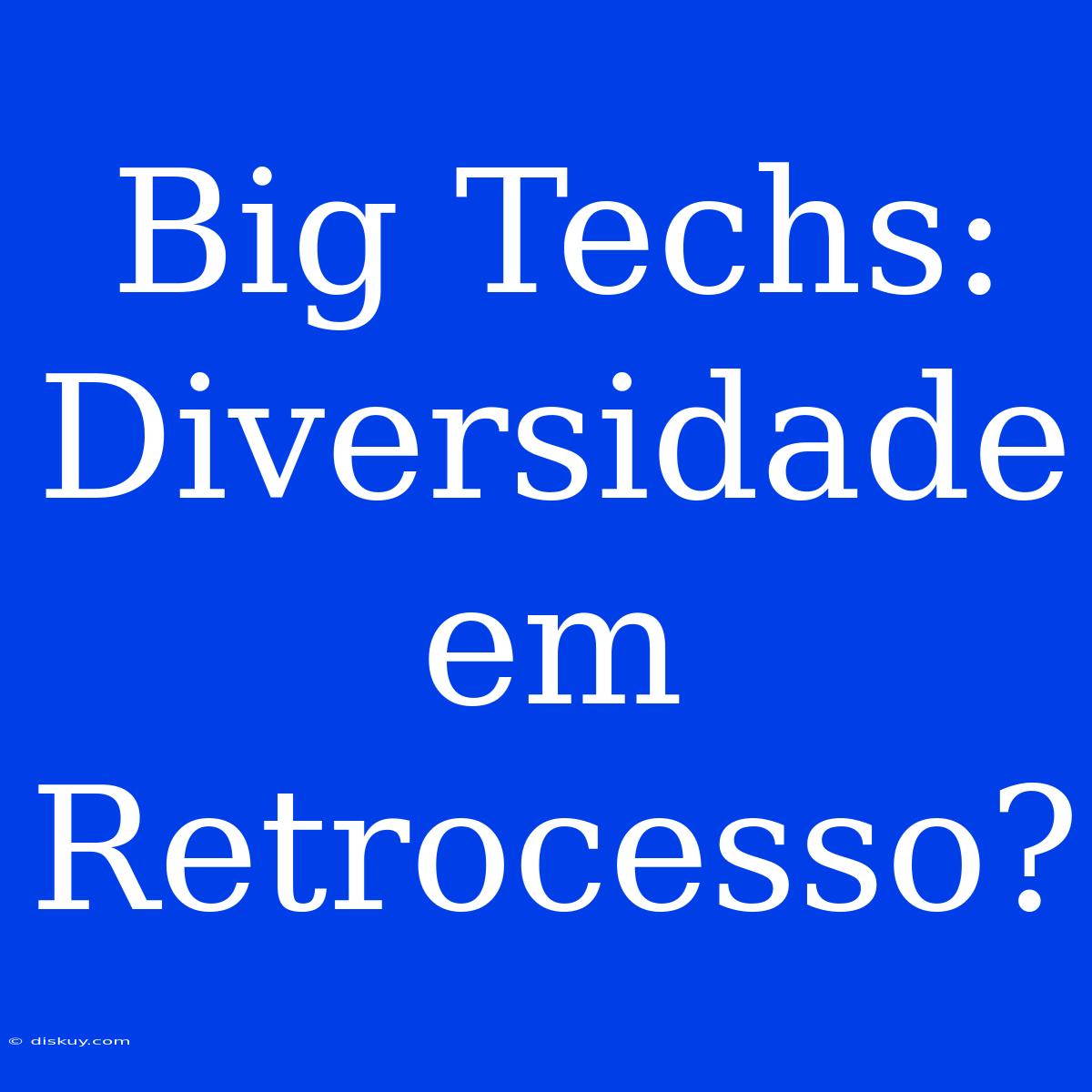 Big Techs: Diversidade Em Retrocesso?