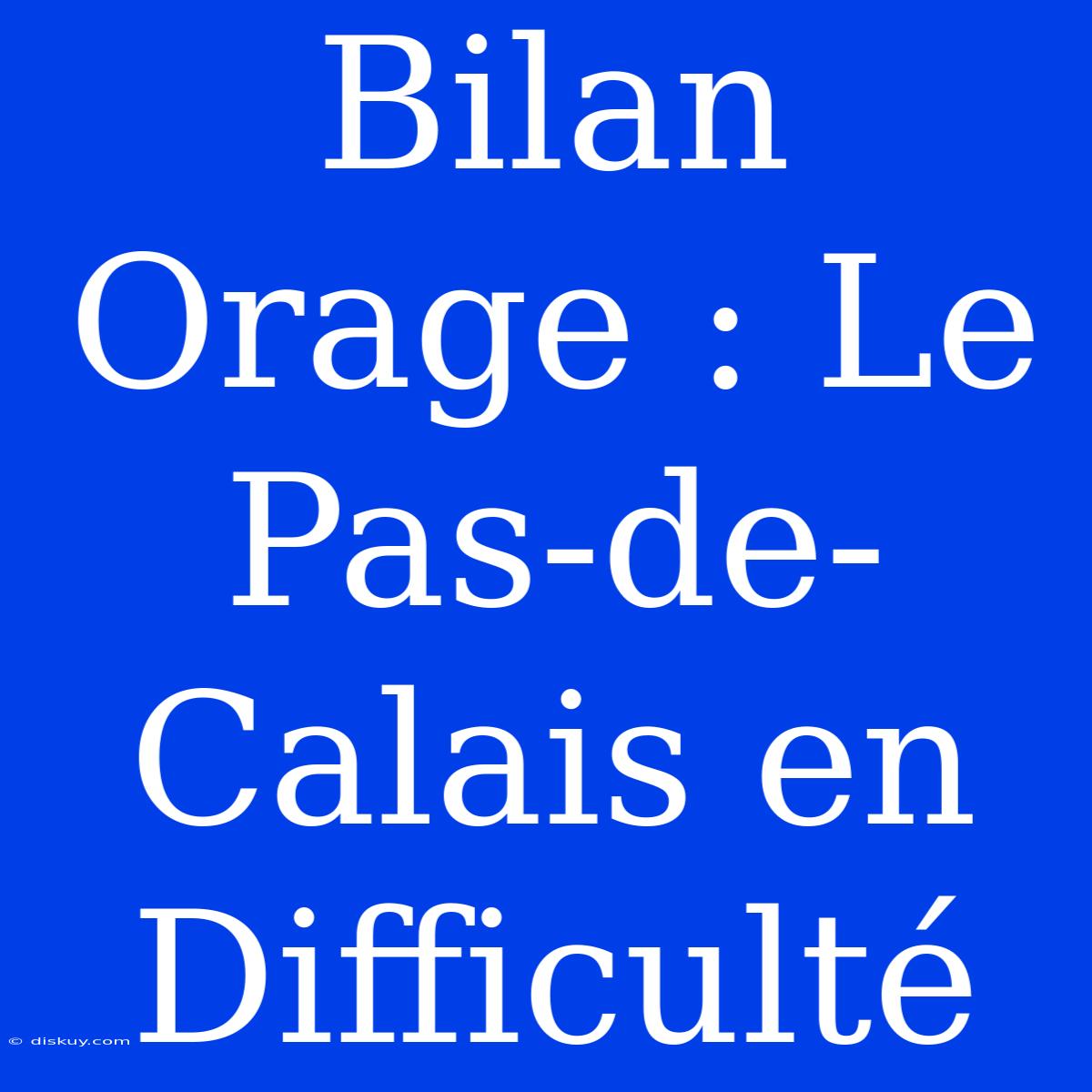 Bilan Orage : Le Pas-de-Calais En Difficulté