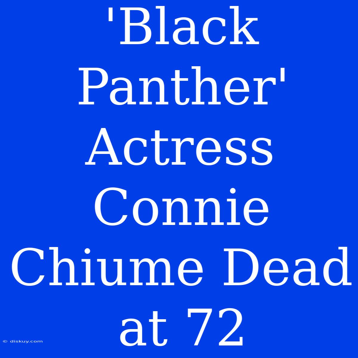 'Black Panther' Actress Connie Chiume Dead At 72