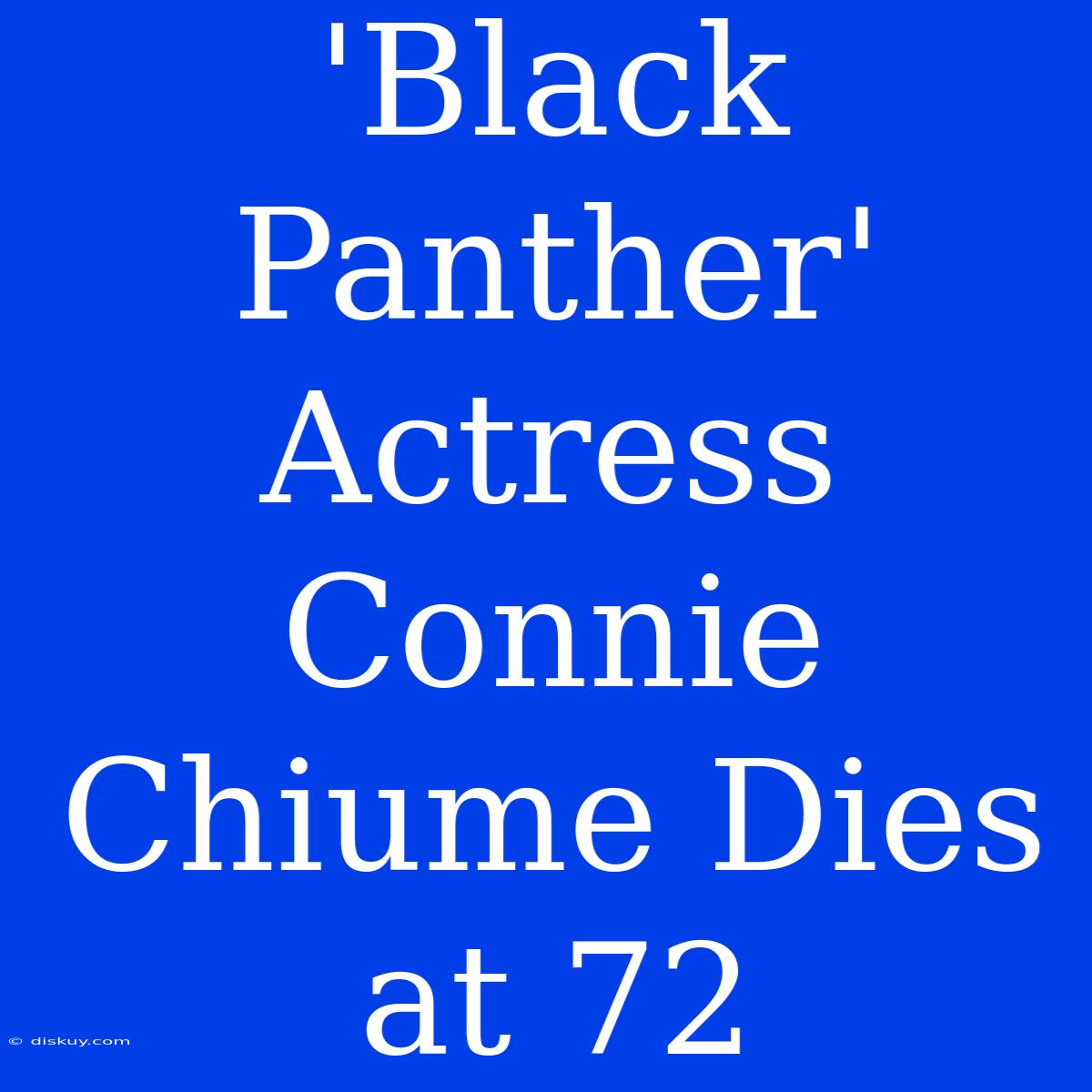 'Black Panther' Actress Connie Chiume Dies At 72