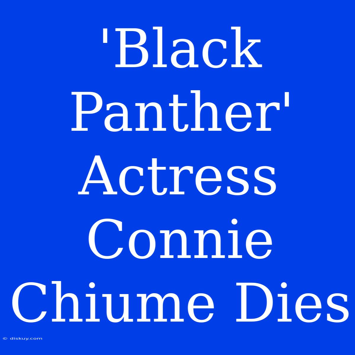 'Black Panther' Actress Connie Chiume Dies