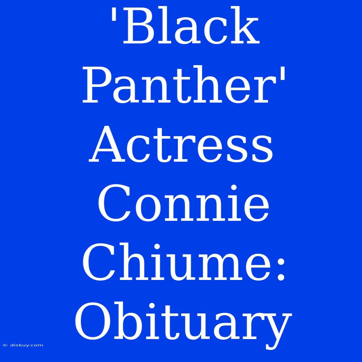 'Black Panther' Actress Connie Chiume: Obituary