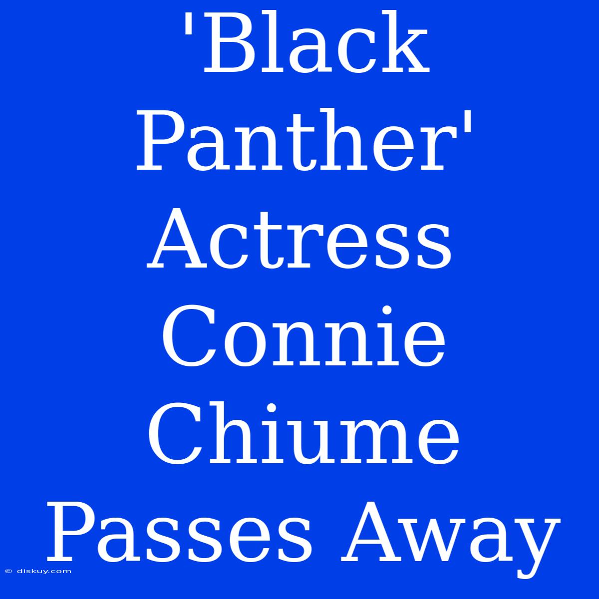 'Black Panther' Actress Connie Chiume Passes Away