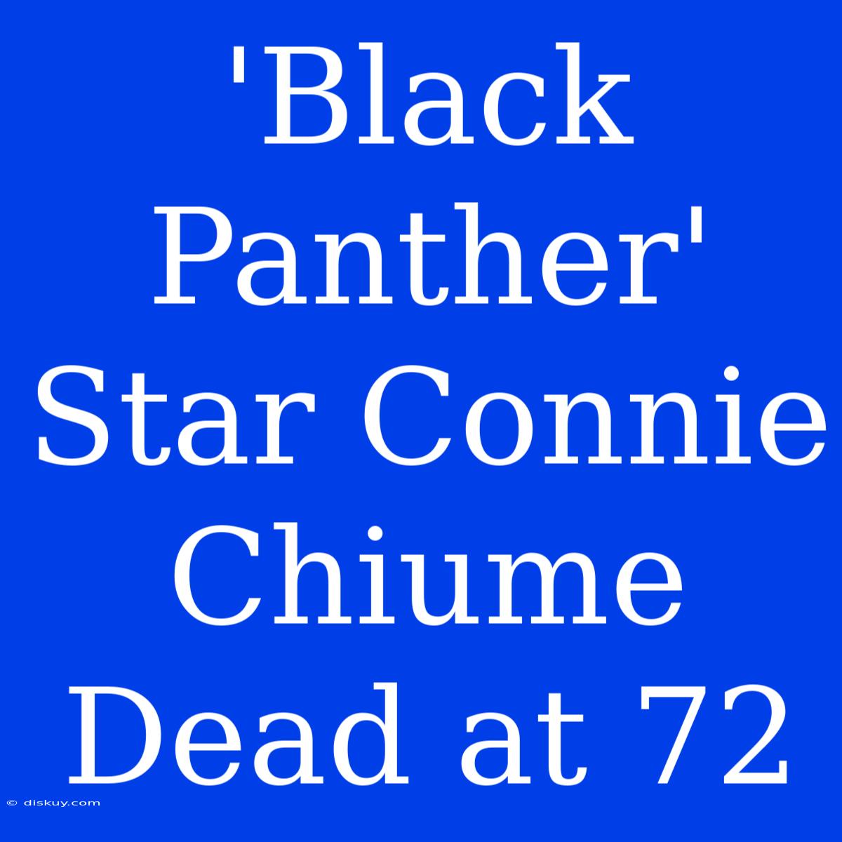 'Black Panther' Star Connie Chiume Dead At 72