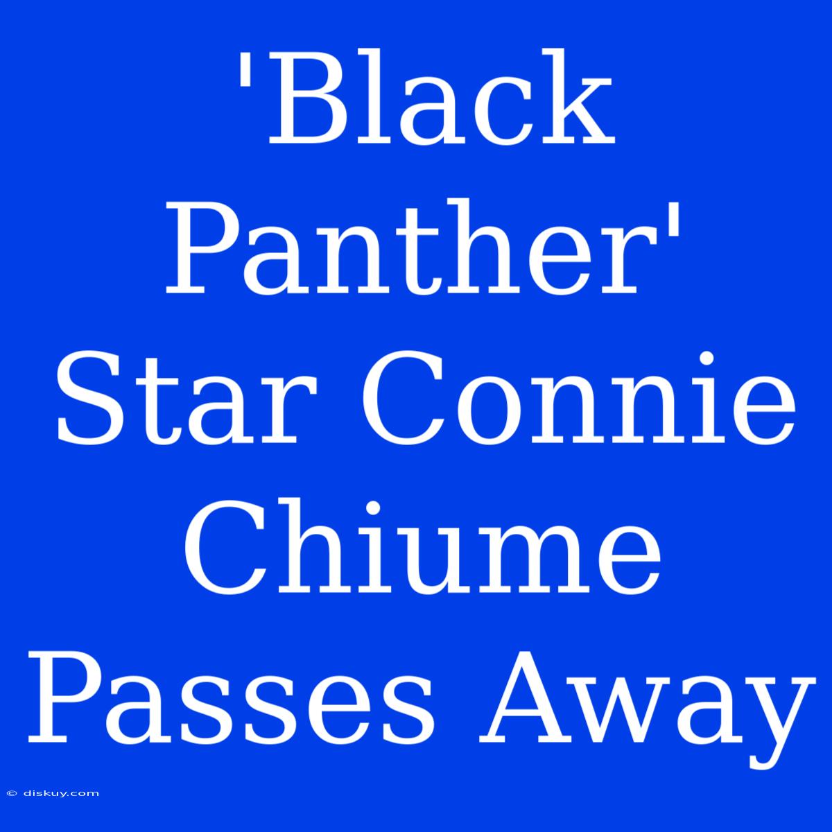 'Black Panther' Star Connie Chiume Passes Away