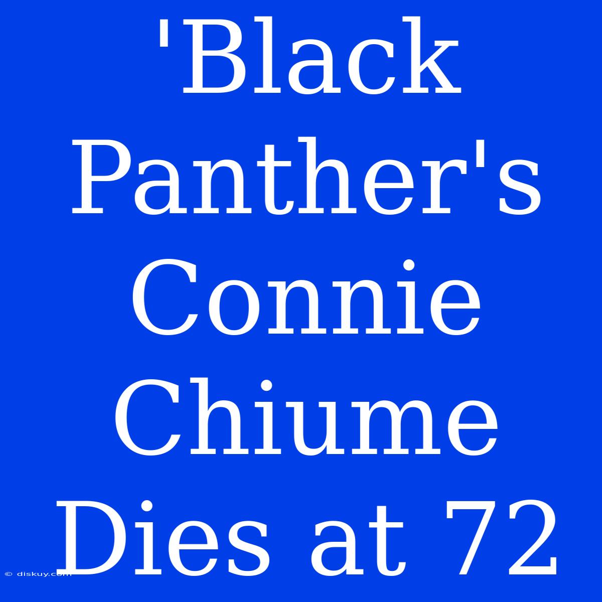 'Black Panther's Connie Chiume Dies At 72