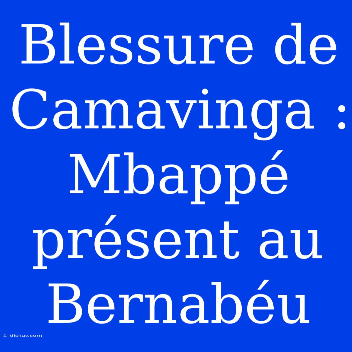 Blessure De Camavinga : Mbappé Présent Au Bernabéu