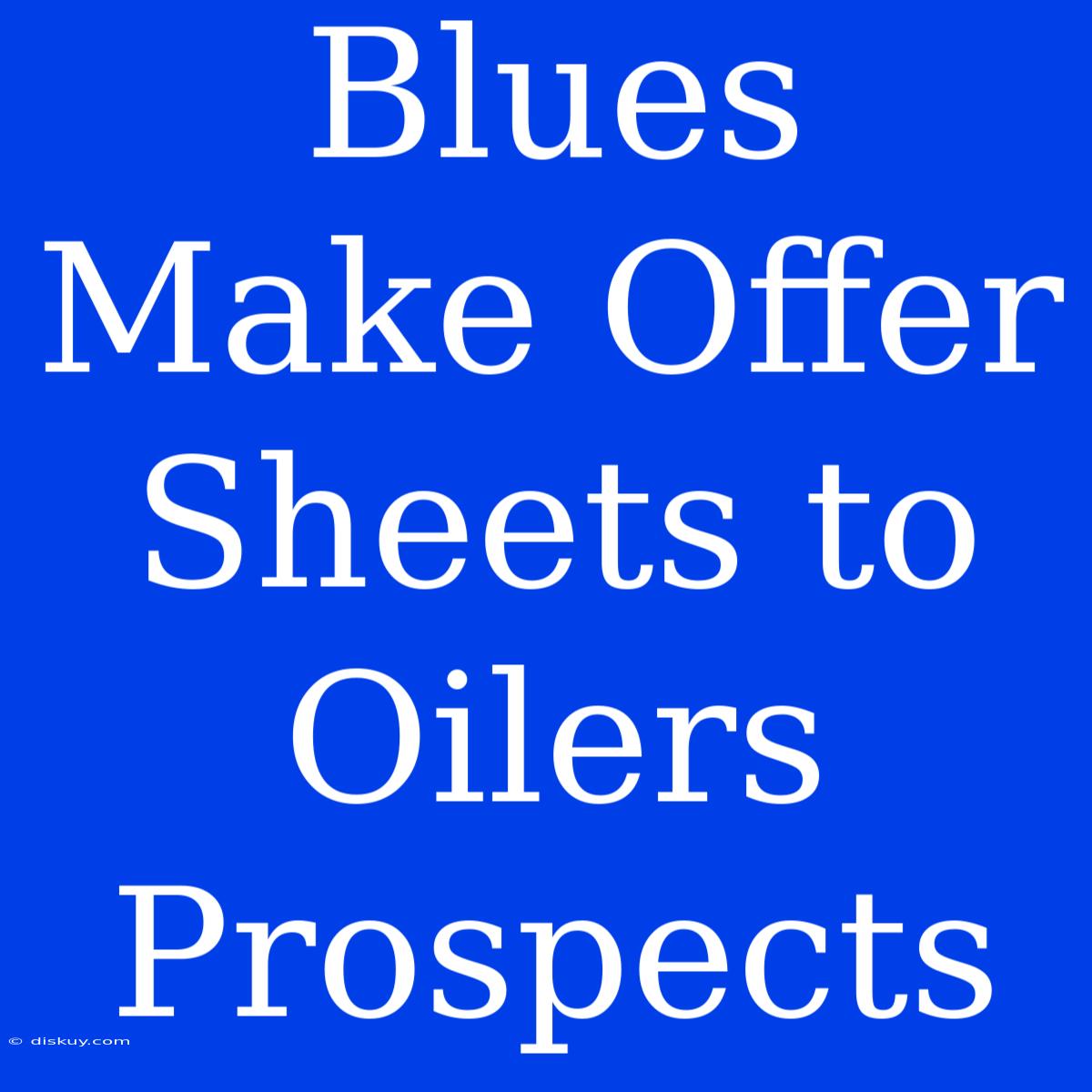 Blues Make Offer Sheets To Oilers Prospects