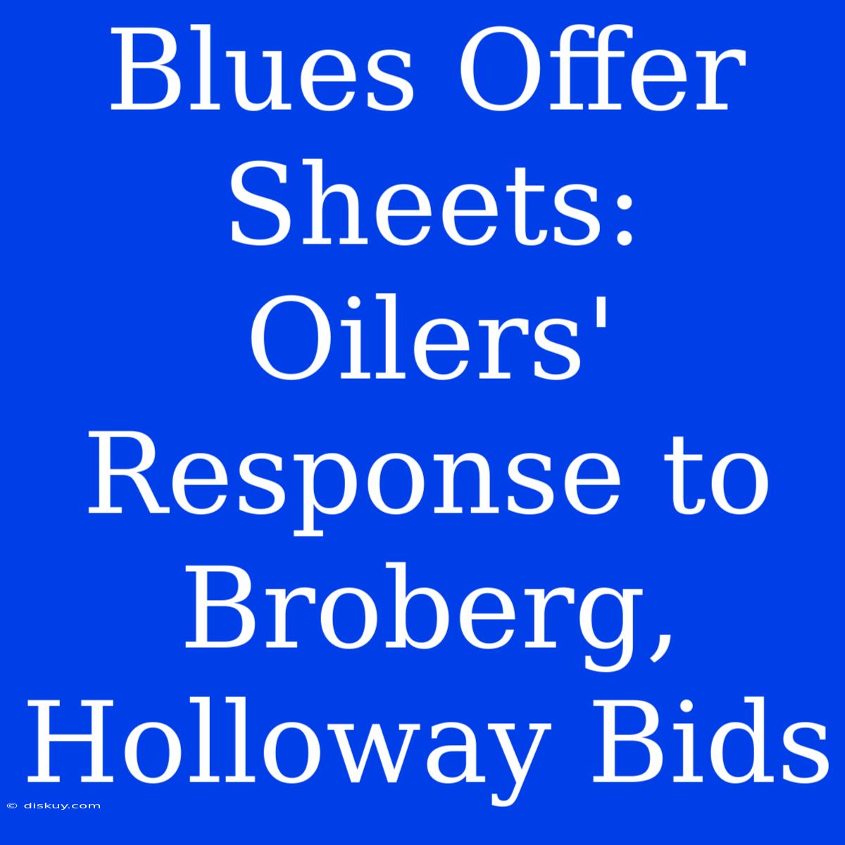 Blues Offer Sheets: Oilers' Response To Broberg, Holloway Bids