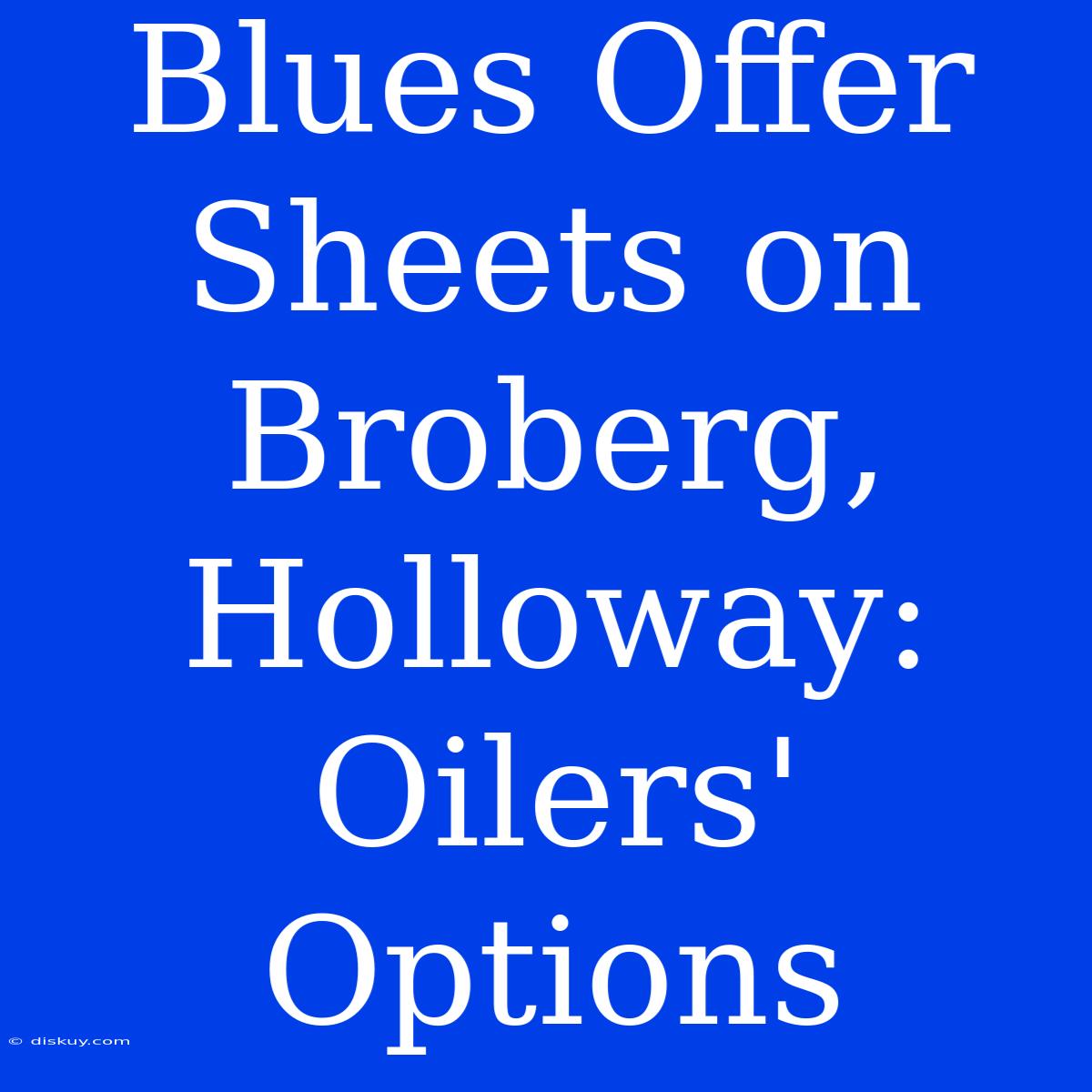 Blues Offer Sheets On Broberg, Holloway: Oilers' Options