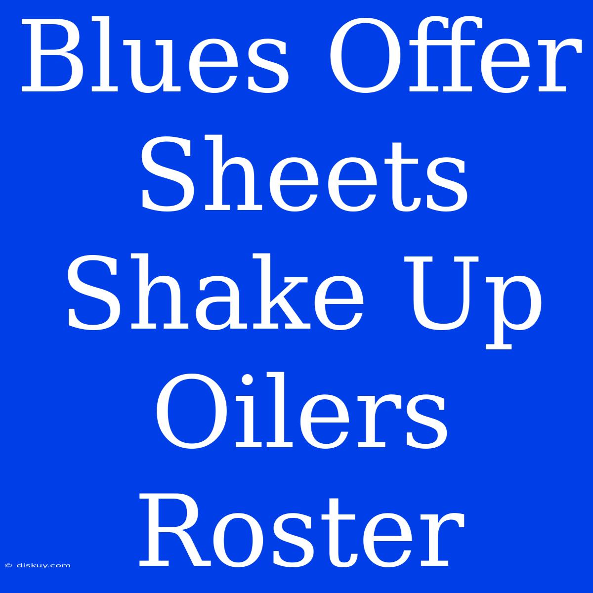 Blues Offer Sheets Shake Up Oilers Roster