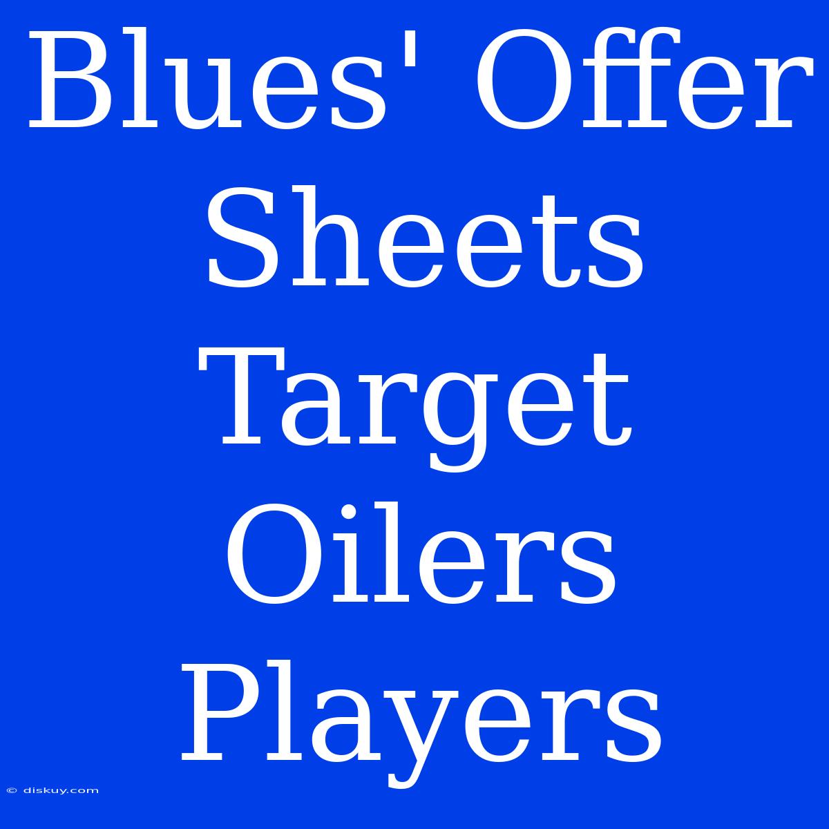 Blues' Offer Sheets Target Oilers Players