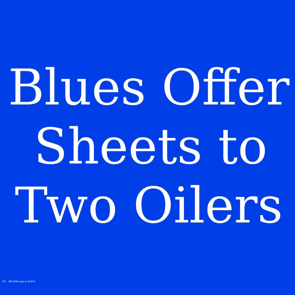 Blues Offer Sheets To Two Oilers