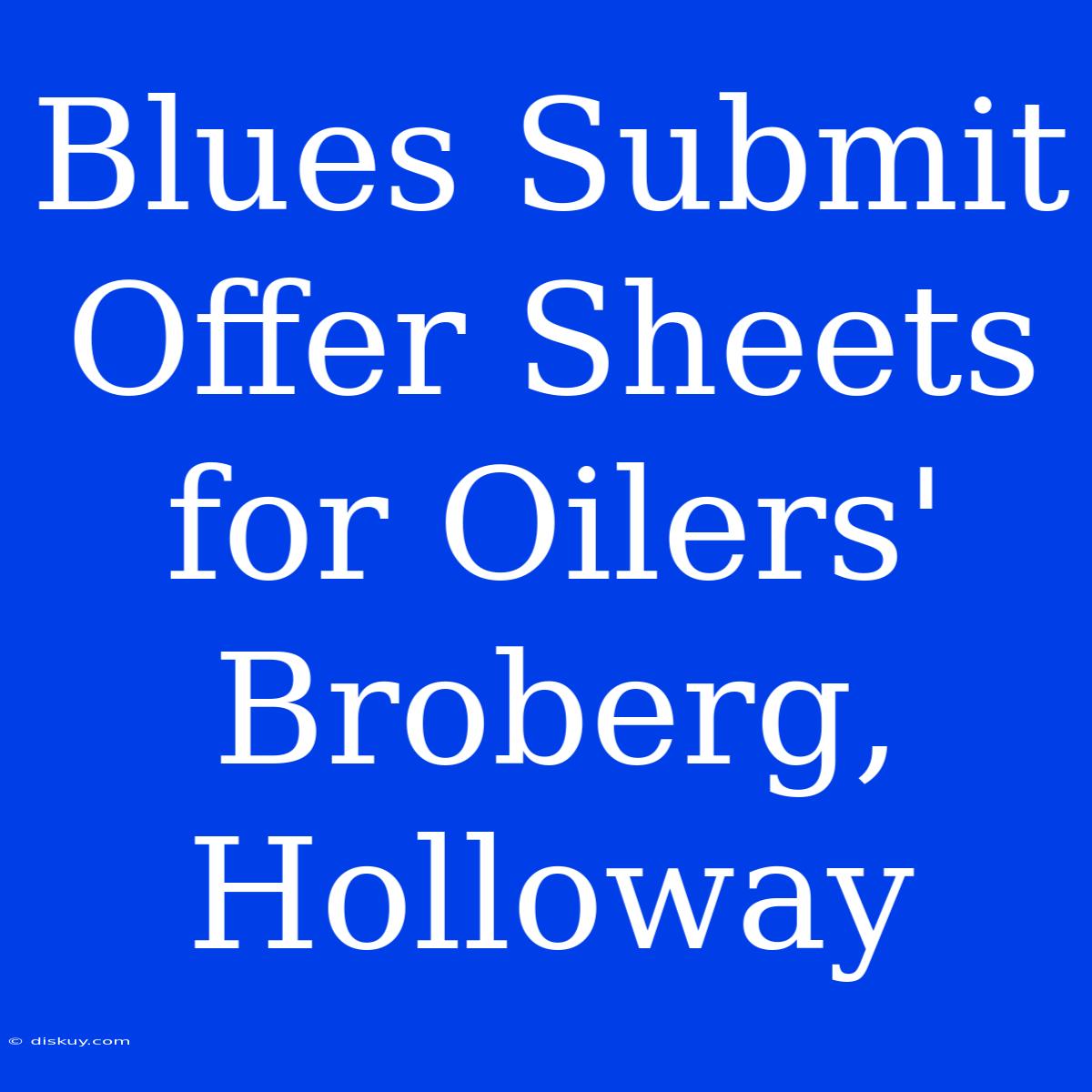 Blues Submit Offer Sheets For Oilers' Broberg, Holloway