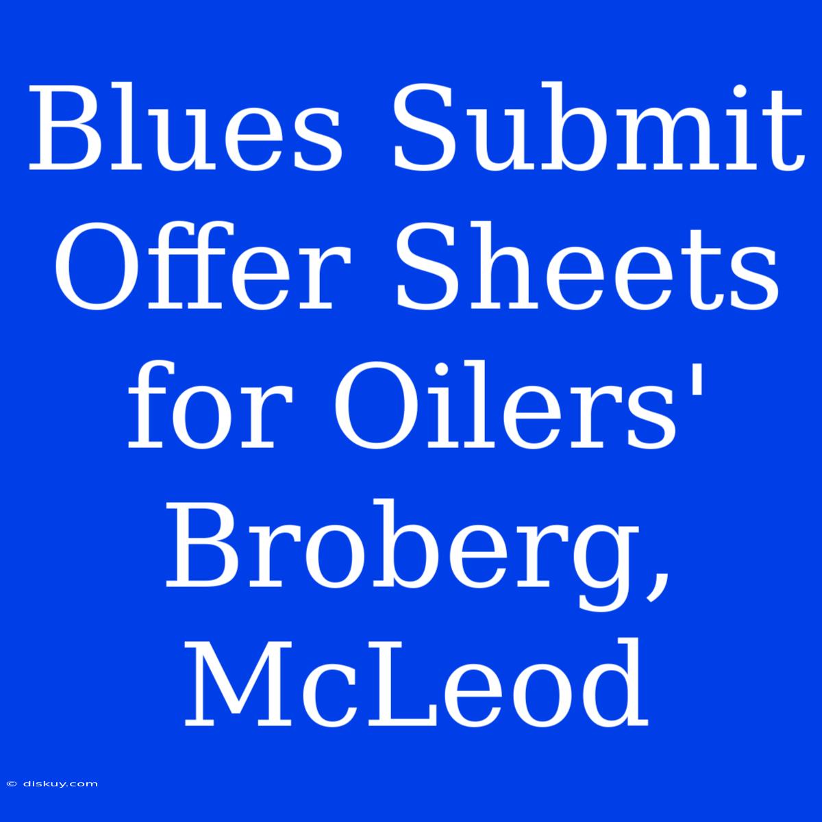 Blues Submit Offer Sheets For Oilers' Broberg, McLeod