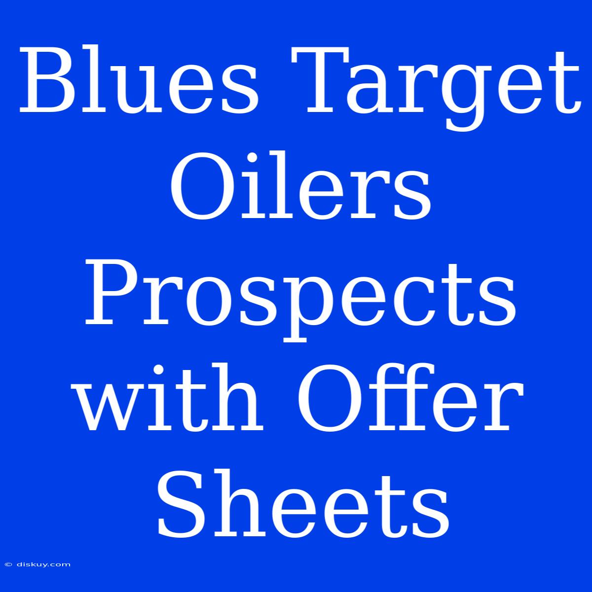 Blues Target Oilers Prospects With Offer Sheets