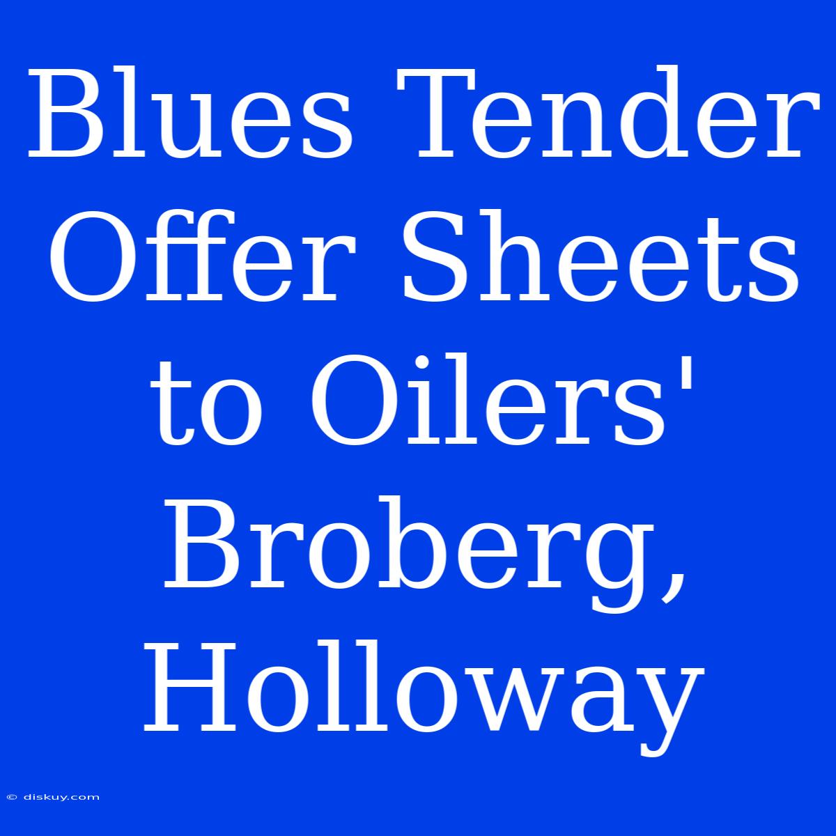 Blues Tender Offer Sheets To Oilers' Broberg, Holloway