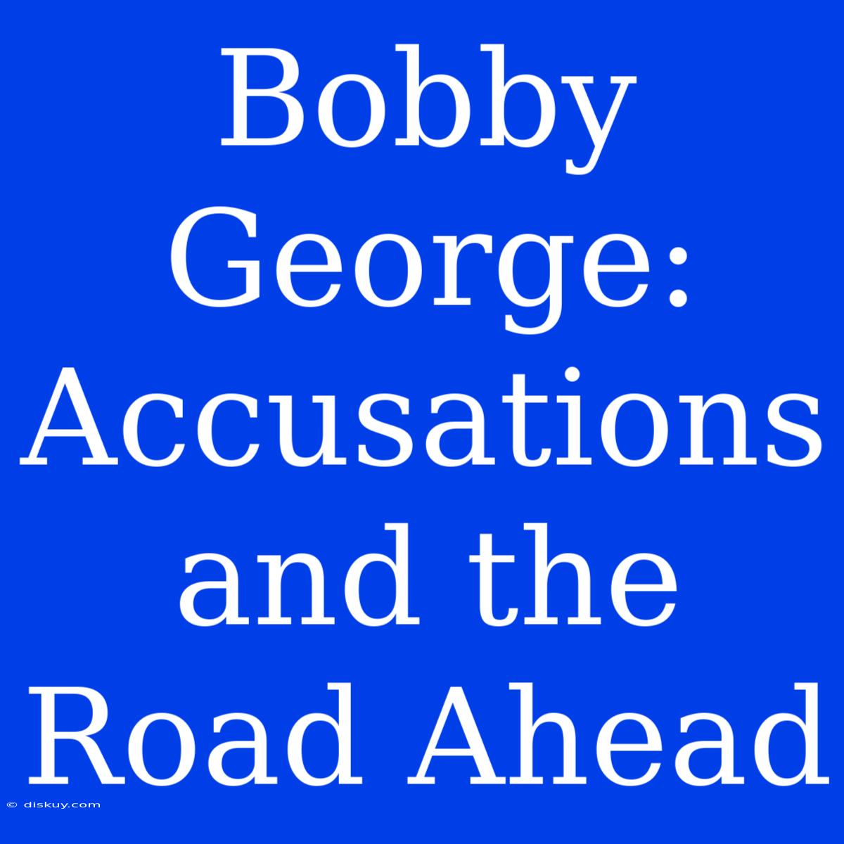 Bobby George: Accusations And The Road Ahead