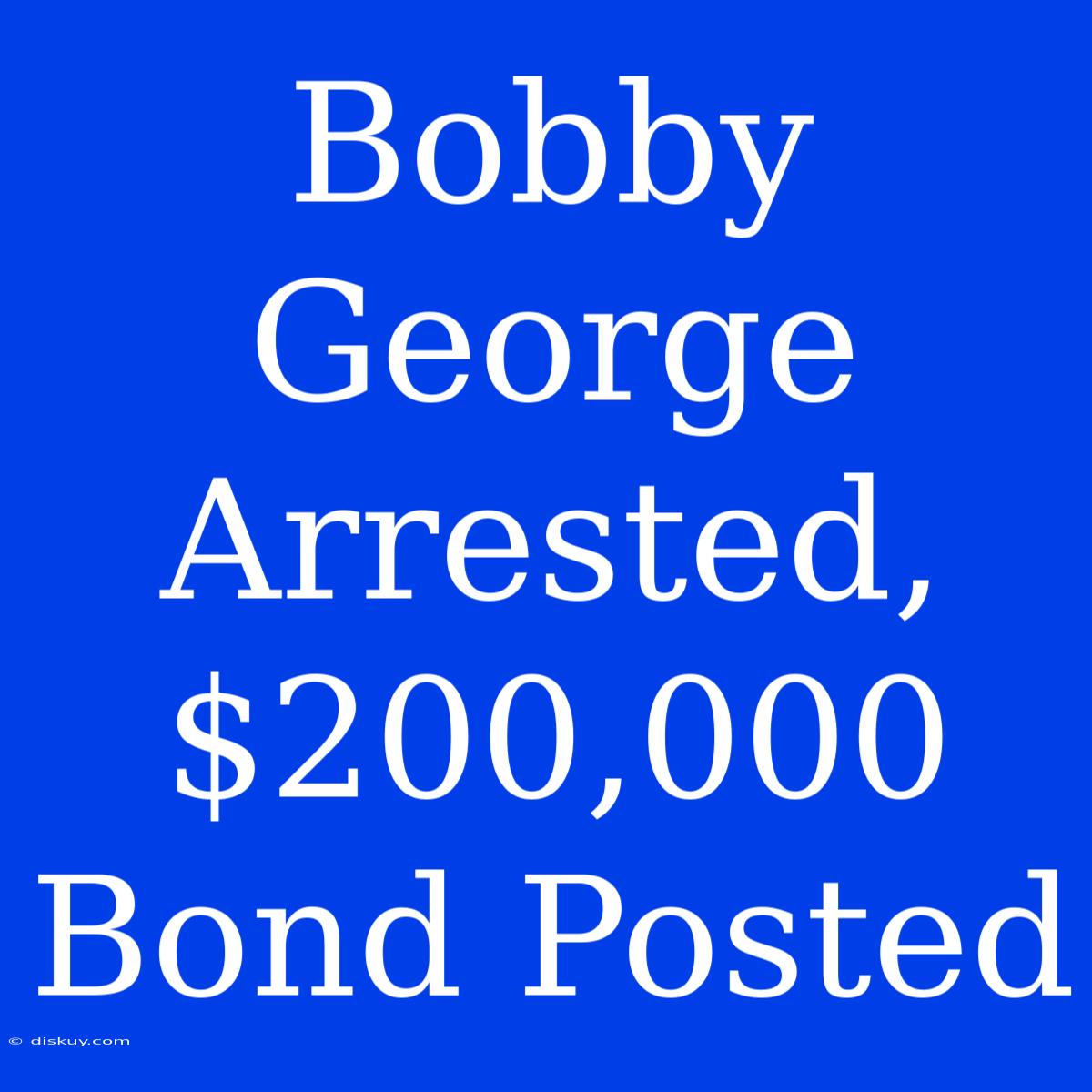 Bobby George Arrested, $200,000 Bond Posted